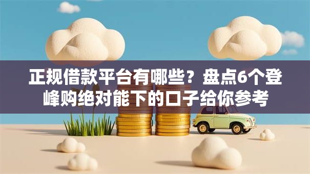 正规借款平台有哪些?盘点6个登峰购绝对能下的口子给你参考 正规借款平台有哪些?盘点6个登峰购绝对能下的口子给你参考