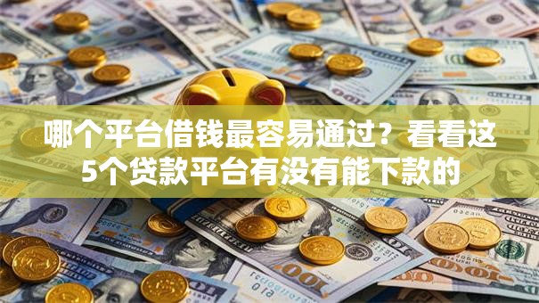 哪个平台借钱最容易通过？看看这5个贷款平台有没有能下款的