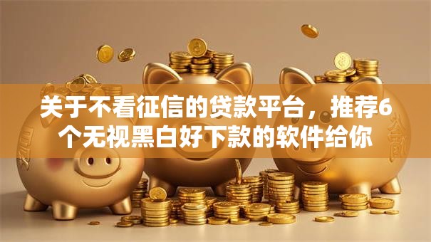 关于不看征信的贷款平台，推荐6个无视黑白好下款的软件给你