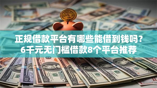正规借款平台有哪些能借到钱吗?6千元无门槛借款8个平台推荐 正规借款平台有哪些能借到钱吗?6千元无门槛借款8个平台推荐