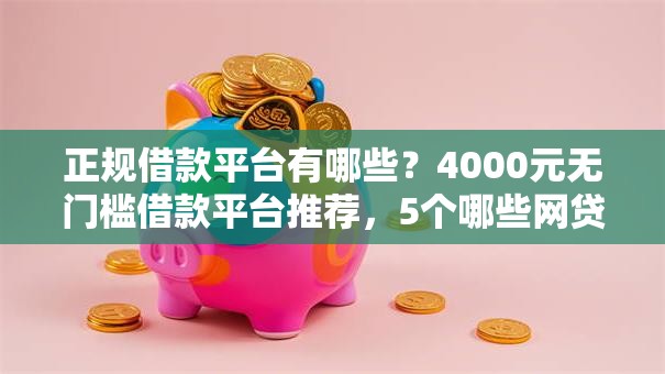 正规借款平台有哪些？4000元无门槛借款平台推荐，5个哪些网贷平台好下款盘点