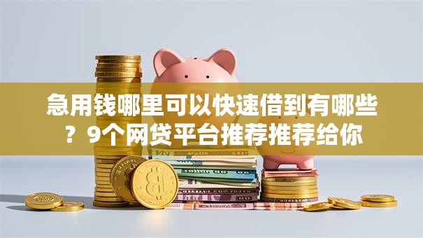 急用钱哪里可以快速借到有哪些?9个网贷平台推荐推荐给你 急用钱哪里可以快速借到有哪些?9个网贷平台推荐推荐给你
