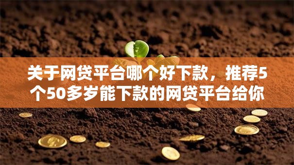 关于网贷平台哪个好下款,推荐5个50多岁能下款的网贷平台给你 关于网贷平台哪个好下款,推荐5个50多岁能下款的网贷平台给你