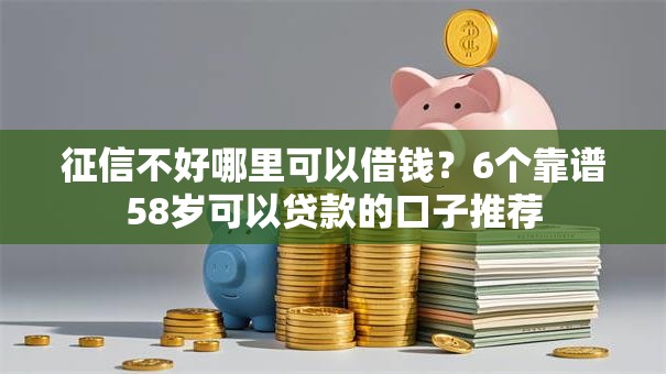 征信不好哪里可以借钱?6个靠谱58岁可以贷款的口子推荐 征信不好哪里可以借钱?6个靠谱58岁可以贷款的口子推荐
