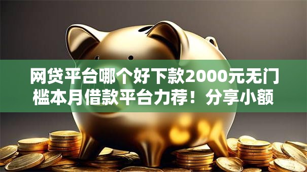 网贷平台哪个好下款2000元无门槛本月借款平台力荐！分享小额网贷口子2000元无门槛借款