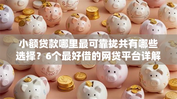 小额贷款哪里最可靠拢共有哪些选择?6个最好借的网贷平台详解 小额贷款哪里最可靠拢共有哪些选择?6个最好借的网贷平台详解