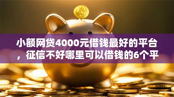 小额网贷4000元借钱最好的平台,征信不好哪里可以借钱的6个平台介绍 小额网贷4000元借钱最好的平台,征信不好哪里可以借钱的6个平台介绍