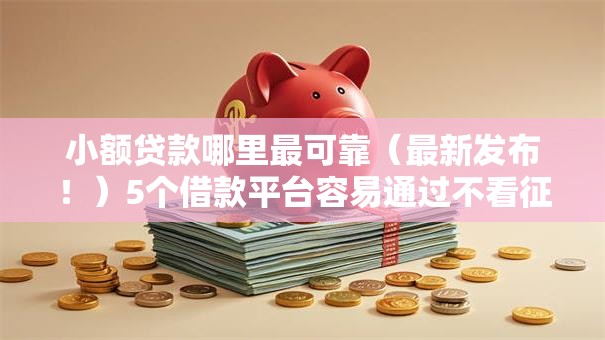 小额贷款哪里最可靠(最新发布!)5个借款平台容易通过不看征信 小额贷款哪里最可靠(最新发布!)5个借款平台容易通过不看征信