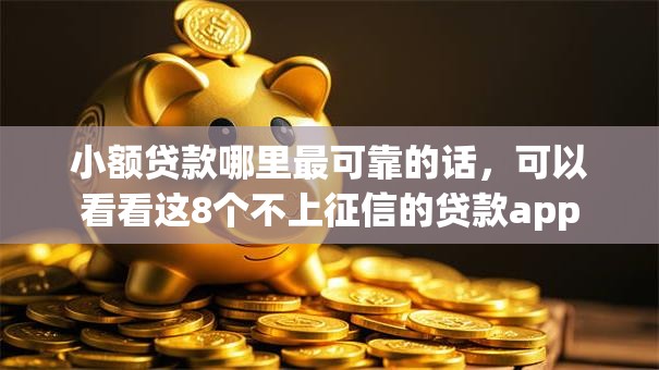 小额贷款哪里最可靠的话,可以看看这8个不上征信的贷款app 小额贷款哪里最可靠的话,可以看看这8个不上征信的贷款app