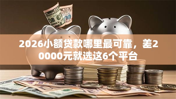 2026小额贷款哪里最可靠,差20000元就选这6个平台 2026小额贷款哪里最可靠,差20000元就选这6个平台