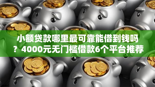 小额贷款哪里最可靠能借到钱吗?4000元无门槛借款6个平台推荐 小额贷款哪里最可靠能借到钱吗?4000元无门槛借款6个平台推荐