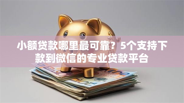 小额贷款哪里最可靠?5个支持下款到微信的专业贷款平台 小额贷款哪里最可靠?5个支持下款到微信的专业贷款平台