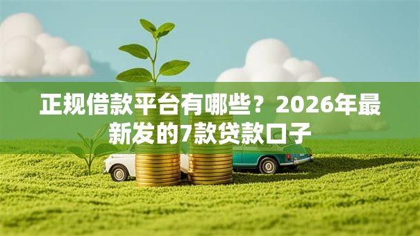 正规借款平台有哪些?2026年最新发的7款贷款口子 正规借款平台有哪些?2026年最新发的7款贷款口子