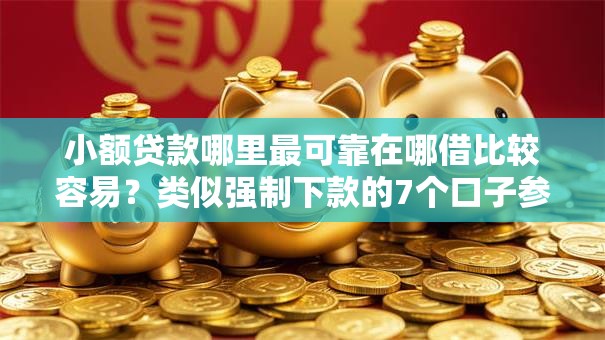 小额贷款哪里最可靠在哪借比较容易?类似强制下款的7个口子参考 小额贷款哪里最可靠在哪借比较容易?类似强制下款的7个口子参考