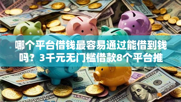 哪个平台借钱最容易通过能借到钱吗?3千元无门槛借款8个平台推荐 哪个平台借钱最容易通过能借到钱吗?3千元无门槛借款8个平台推荐