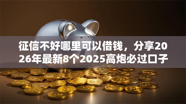 征信不好哪里可以借钱,分享2026年最新8个2025高炮必过口子秒下款 征信不好哪里可以借钱,分享2026年最新8个2025高炮必过口子秒下款