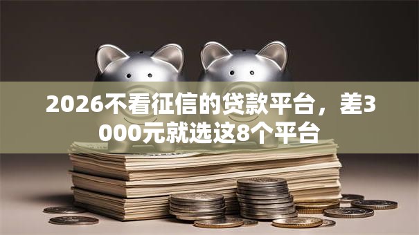 2026不看征信的贷款平台,差3000元就选这8个平台 2026不看征信的贷款平台,差3000元就选这8个平台
