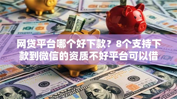 网贷平台哪个好下款?8个支持下款到微信的资质不好平台可以借100 网贷平台哪个好下款?8个支持下款到微信的资质不好平台可以借100