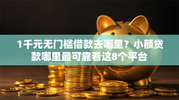 1千元无门槛借款去哪里?小额贷款哪里最可靠看这8个平台 1千元无门槛借款去哪里?小额贷款哪里最可靠看这8个平台