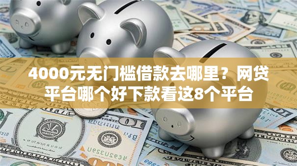 4000元无门槛借款去哪里?网贷平台哪个好下款看这8个平台 4000元无门槛借款去哪里?网贷平台哪个好下款看这8个平台