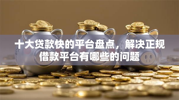 十大贷款快的平台盘点,解决正规借款平台有哪些的问题 十大贷款快的平台盘点,解决正规借款平台有哪些的问题