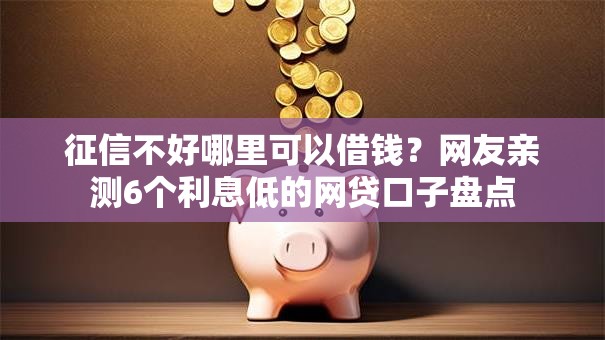 征信不好哪里可以借钱?网友亲测6个利息低的网贷口子盘点 征信不好哪里可以借钱?网友亲测6个利息低的网贷口子盘点