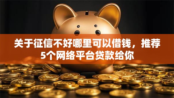 关于征信不好哪里可以借钱，推荐5个网络平台贷款给你