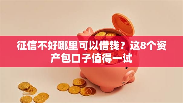 征信不好哪里可以借钱?这8个资产包口子值得一试 征信不好哪里可以借钱?这8个资产包口子值得一试
