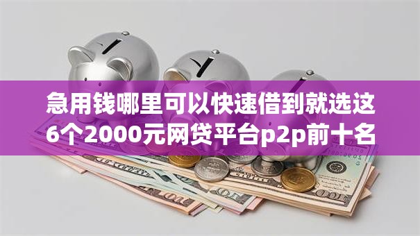 急用钱哪里可以快速借到就选这6个2000元网贷平台p2p前十名