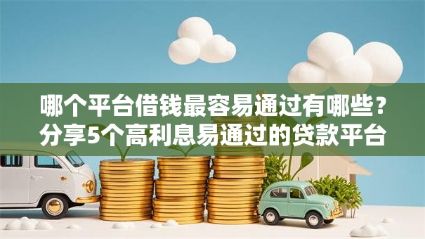 哪个平台借钱最容易通过有哪些？分享5个高利息易通过的贷款平台呢