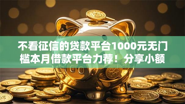 不看征信的贷款平台1000元无门槛本月借款平台力荐！分享小额网贷口子1000元无门槛借款