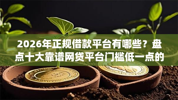 2026年正规借款平台有哪些？盘点十大靠谱网贷平台门槛低一点的app