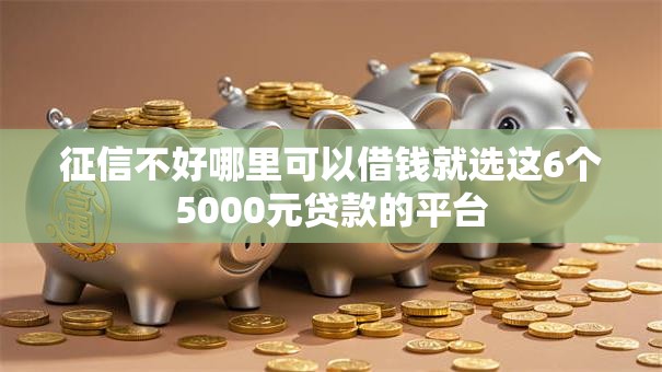 征信不好哪里可以借钱就选这6个5000元贷款的平台