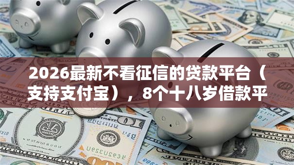 2026最新不看征信的贷款平台（支持支付宝），8个十八岁借款平台秒过的软件无私分享