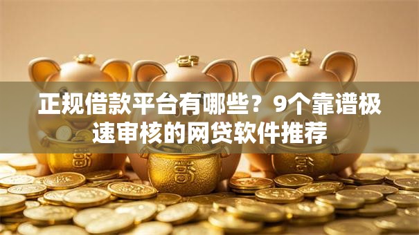 正规借款平台有哪些?9个靠谱极速审核的网贷软件推荐 正规借款平台有哪些?9个靠谱极速审核的网贷软件推荐