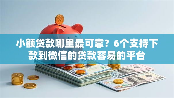 小额贷款哪里最可靠？6个支持下款到微信的贷款容易的平台
