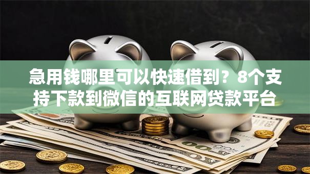 急用钱哪里可以快速借到？8个支持下款到微信的互联网贷款平台