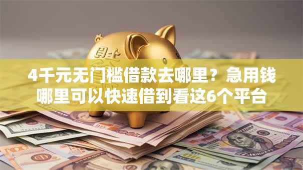 4千元无门槛借款去哪里?急用钱哪里可以快速借到看这6个平台 4千元无门槛借款去哪里?急用钱哪里可以快速借到看这6个平台