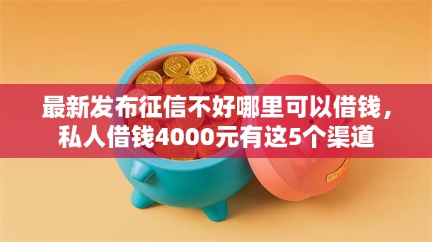 最新发布征信不好哪里可以借钱,私人借钱4000元有这5个渠道 最新发布征信不好哪里可以借钱,私人借钱4000元有这5个渠道