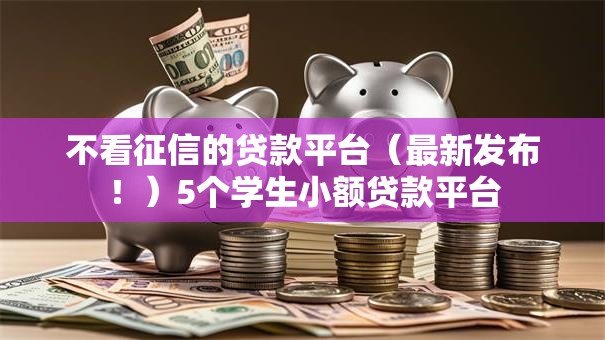 不看征信的贷款平台（最新发布！）5个学生小额贷款平台