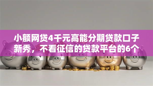 小额网贷4千元高能分期贷款口子新秀，不看征信的贷款平台的6个平台介绍