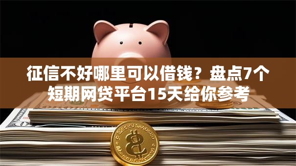征信不好哪里可以借钱?盘点7个短期网贷平台15天给你参考 征信不好哪里可以借钱?盘点7个短期网贷平台15天给你参考