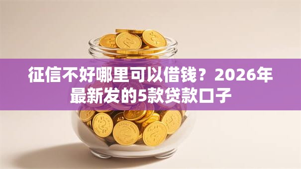 征信不好哪里可以借钱？2026年最新发的5款贷款口子