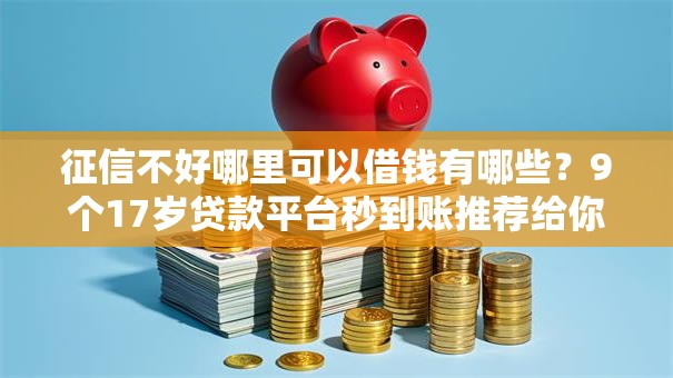 征信不好哪里可以借钱有哪些?9个17岁贷款平台秒到账推荐给你 征信不好哪里可以借钱有哪些?9个17岁贷款平台秒到账推荐给你