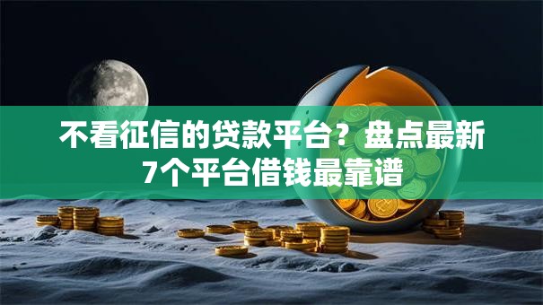 不看征信的贷款平台？盘点最新7个平台借钱最靠谱