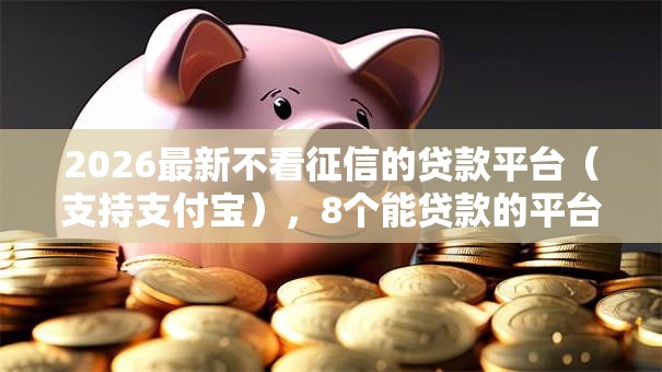 2026最新不看征信的贷款平台（支持支付宝），8个能贷款的平台无私分享
