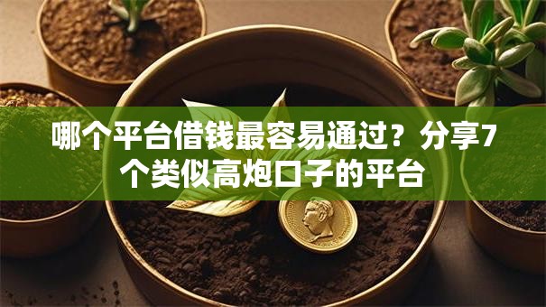 哪个平台借钱最容易通过？分享7个类似高炮口子的平台