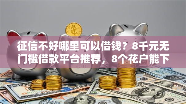 征信不好哪里可以借钱？8千元无门槛借款平台推荐，8个花户能下款的口子盘点