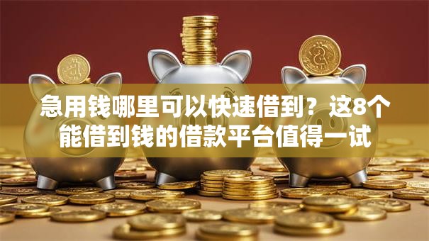 急用钱哪里可以快速借到？这8个能借到钱的借款平台值得一试