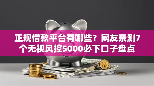 正规借款平台有哪些？网友亲测7个无视风控5000必下口子盘点